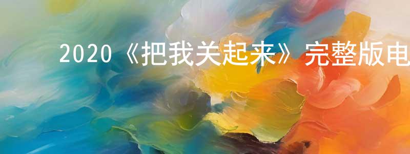 ﻿陈万会发布﻿2020《把我关起来》完整版电影/在线观看/百度云-美剧天堂